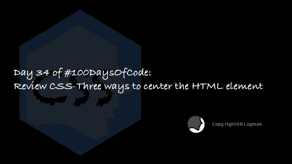   Day 34 of #100DaysOfCode: Review CSS-Three ways to center the HTML element