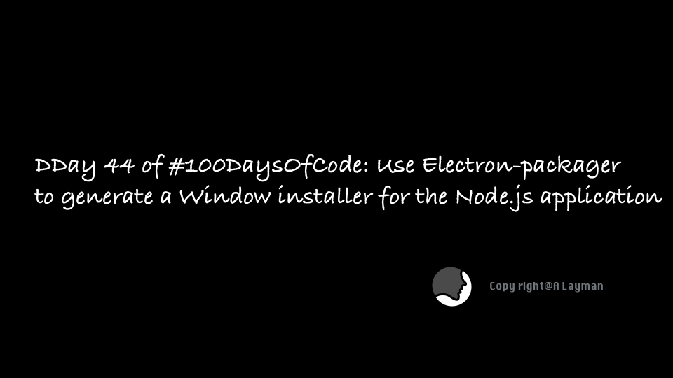   Day 44 of #100DaysOfCode: Use Electron-packager to generate a Window installer for the Node.js application 