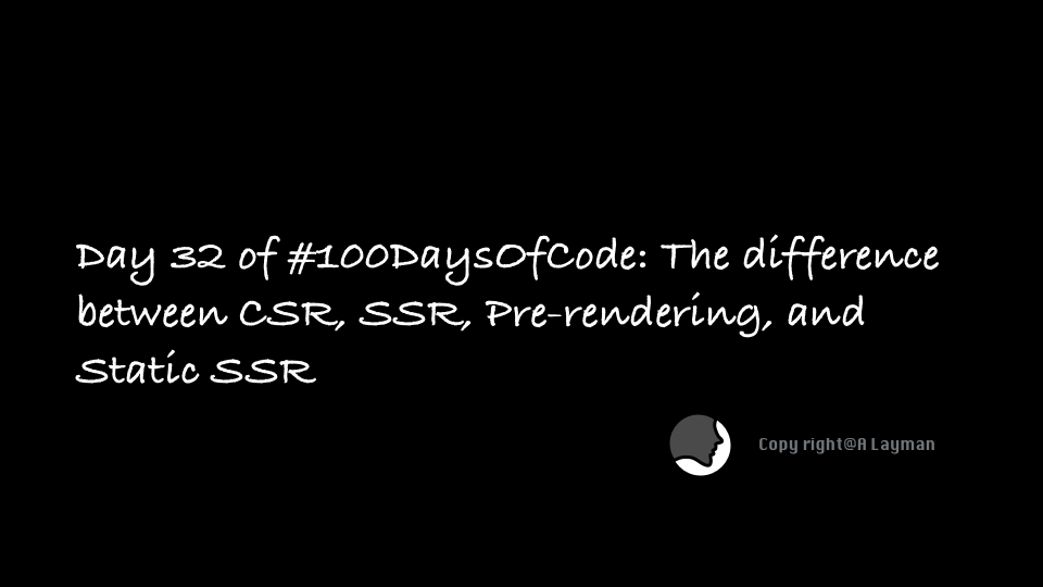   Day 32 of #100DaysOfCode: The difference between CSR, SSR, Pre-rendering, and Static SSR