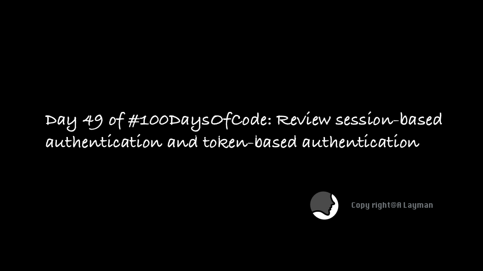 Day 49 of #100DaysOfCode: Review session-based authentication and token-based authentication