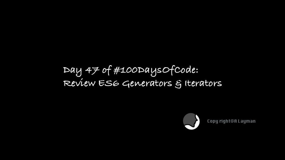 Day 47 of #100DaysOfCode:Review ES6 Generators & Iterators