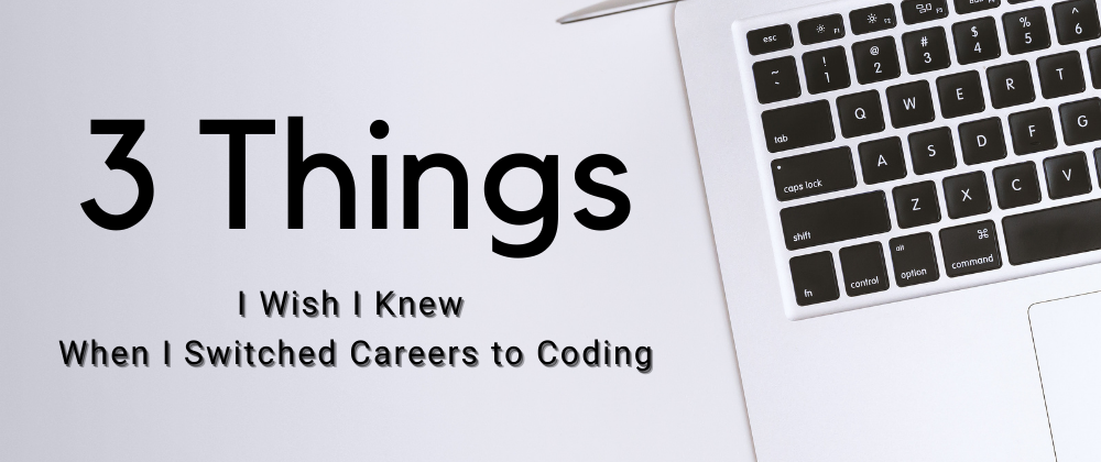 3 Things I Wish I Knew When I Switched Careers to Coding