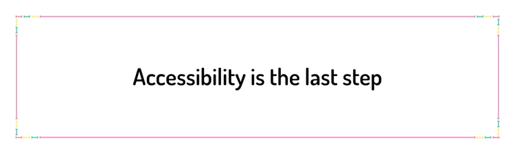 Accessibility is the last step