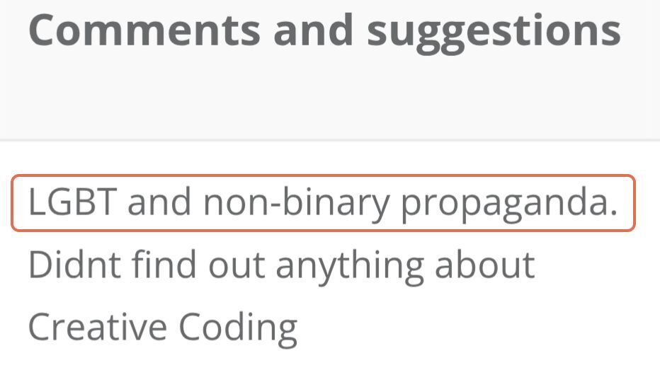 Title: Comments and suggestions. Text: LGBT and non-binary propaganda. Didnt find out anything about Creative Coding.