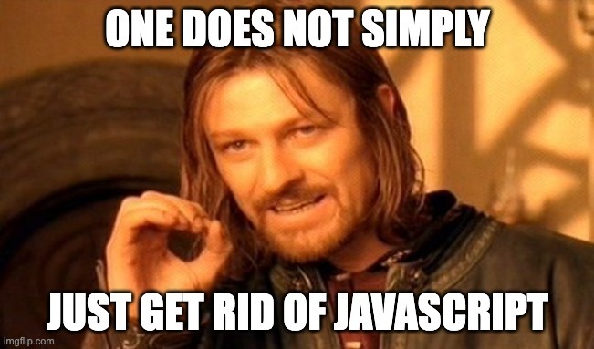 one does not simply just get rid of js