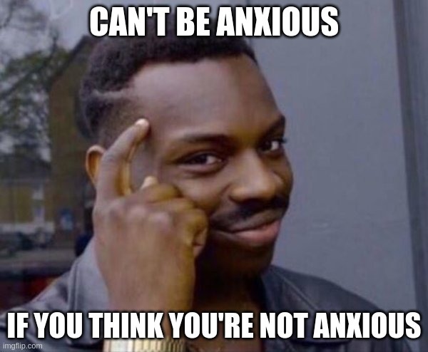 The roll safe meme with a caption that says 'Can't be anxious if you think you're not anxious