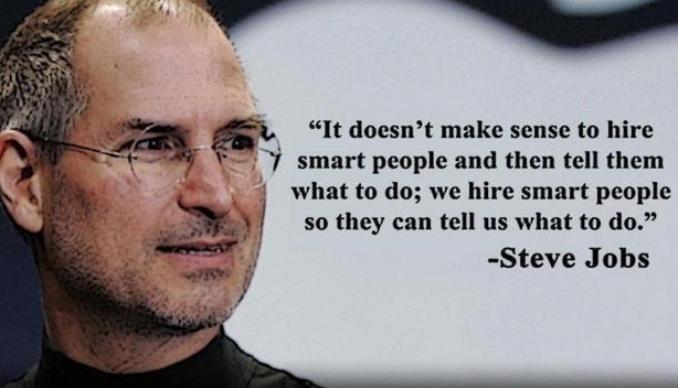 Steve Jobs' quote: It doesn't make sense to hire smart people and tell them what to do; we hire smart people to tell us what to do.