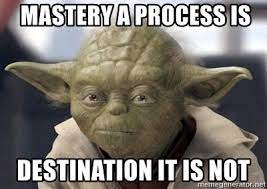 Yoda- Mastery a process is, a destination it is not