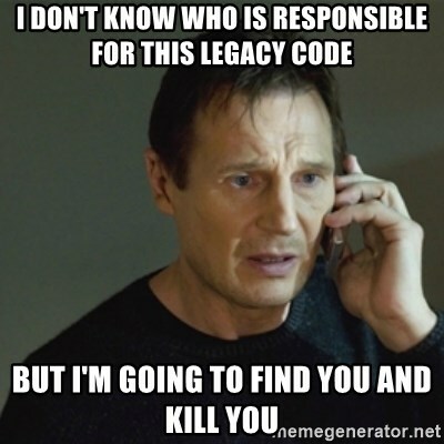 I don't know who is responsible for this legacy code, but I'm going to find you and kill you